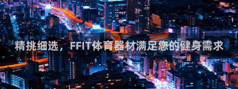 尊龙凯时人生就是博中国官网：精挑细选，FFIT体育器