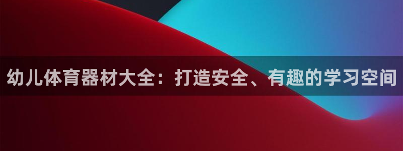 尊龙ag旗舰厅官网·(中国)官方入口：幼儿体育器材大